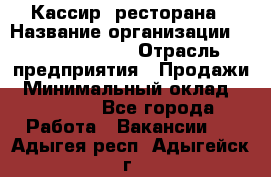 Кассир  ресторана › Название организации ­ Maximilian's › Отрасль предприятия ­ Продажи › Минимальный оклад ­ 15 000 - Все города Работа » Вакансии   . Адыгея респ.,Адыгейск г.